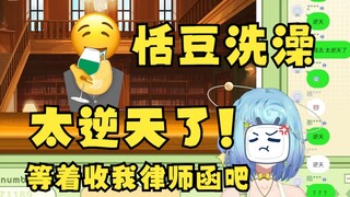 【恬豆】看最新逆天二创《恬豆洗澡》气到给作者发律师函🤬侵犯我的名誉权了😈