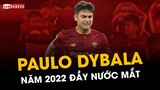 PAULO DYBALA: NĂM 2022 ĐẦY NƯỚC MẮT VÀ NỖI ĐAU