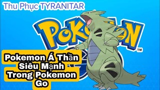 Tyranitar Pokemon Á Thần Siêu Mạnh Trong Pokemon Go | Thu Phục Tyranitar!
