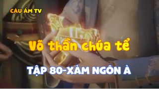 Võ thần chúa tể_Tập 80-Xàm ngôn à