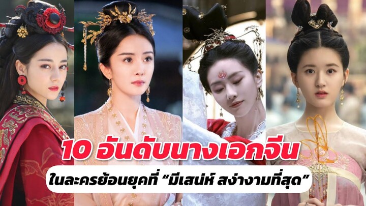 10 อันดับนางเอกจีนในละครย้อนยุคที่ “มีเสน่ห์ สง่างามที่สุด”