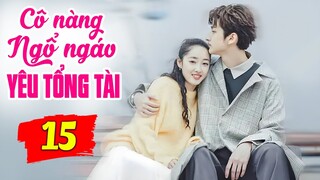 Cô Nàng Ngổ Ngáo Yêu Say Đắm Tổng Tài - Tập 15 | Phim Bộ Tình Cảm Trung Quốc Mới Nhất Lồng Tiếng
