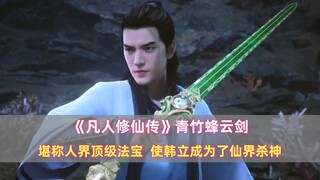 《凡人》青竹蜂云剑：堪称人界顶级法宝，使韩立成为了仙界杀神