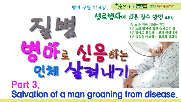 생로병사 4부 114강. 3부 병마로 신음하는 인체 살려내기. Part 3. Salvation of a man groaning from disease.