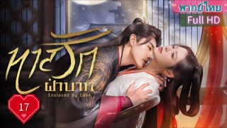 ทาสรักฝ่าบาท Enslaved by Love Ep17  HD1080P พากย์ไทย [2024]