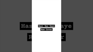 Hasi Ban Gaye (Raw Cover)