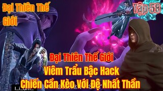 Đại Thiên Thế Giới  Tập 58 | viêm trẩu bật hack, chiến ngang tay với đệ nhất thần | 15 Phút Review