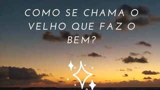 COMO SE CHAMA O VELHO QUE FAZ O BEM?