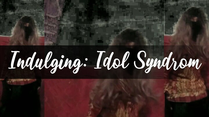 I Dance To Indulging: Idol Syndrom