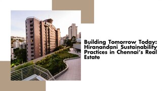 Building Tomorrow Today: Hiranandani Sustainability Practices in Chennai’s Real Estate