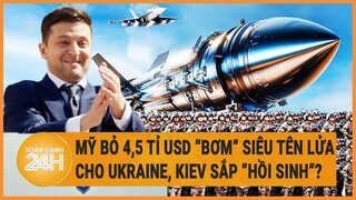 Mỹ bỏ 4,5 tỉ USD “bơm” siêu tên lửa cho Ukraine, Kiev sắp “hồi sinh”?