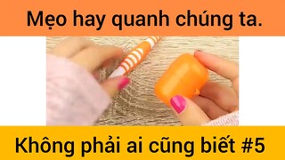 Mẹo hay quanh chúng ta không phải ai cũng biết phần 5