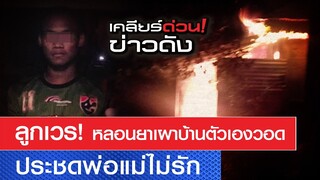 ลูกเวร หลอนยาเผาบ้านตัวเองวอด น้อยใจพ่อแม่ไม่รัก