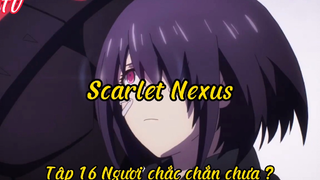 Scarlet Nexus_Tập 16 Ngươi chắc chắn chưa ?