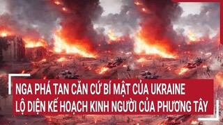 Tin quốc tế: Nga phá tan căn cứ bí mật của Ukraine, lộ diện kế hoạch kinh người của Phương Tây