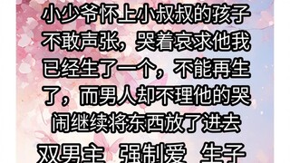 小少爷怀上权贵小叔叔的孩子，不敢声张，哭着哀求他，我已经生了一个，不能再生了