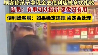 天津。顾客称孩子拿现金去便利店被多次拒收，店员：有事可以投诉 录像没有用，便利蜂客服：如果确定违规 肯定会处理。