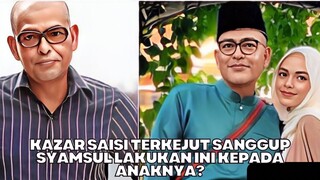 Kazar Saisi Terkejut Sanggup Syamsul Lakukan Ini Kepada Anaknya!?