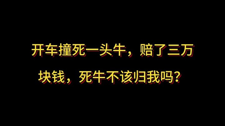 开车撞死一头牛，赔了三万块钱，死牛不该归我吗？