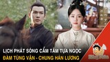 Lịch phát sóng phim Cẩm Tâm Tựa Ngọc - Đàm Tùng Vận và Chung Hán Lương đóng|Hóng Phim
