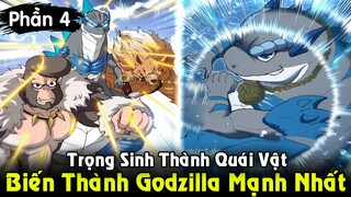 Cũng Là Quái Vật Godzilla Nhưng Mà Nó Lạ Lắm | Full Phần 4 Trọng Sinh Thành Godzilla