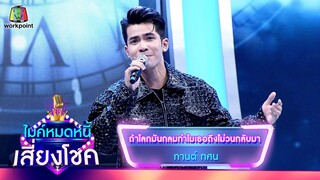 ถ้าโลกมันกลมทำไมเธอถึงไม่วนกลับมา - กานต์ ทศน | ไมค์หมดหนี้ เสี่ยงโชค