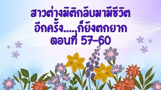 ตอนที่ 57-60 สาวต่างมิติกลับมามีชีวิต อีกครั้ง     ก็ยังตกยาก