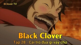 Black Clover Tập 28 - Cái trò đùa gì vậy chứ