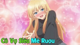 Cô Vợ Dễ Thương Mê " Uống Rượu " Của Tui | Tóm Tắt Anime Hay | Thế Giới Otaku