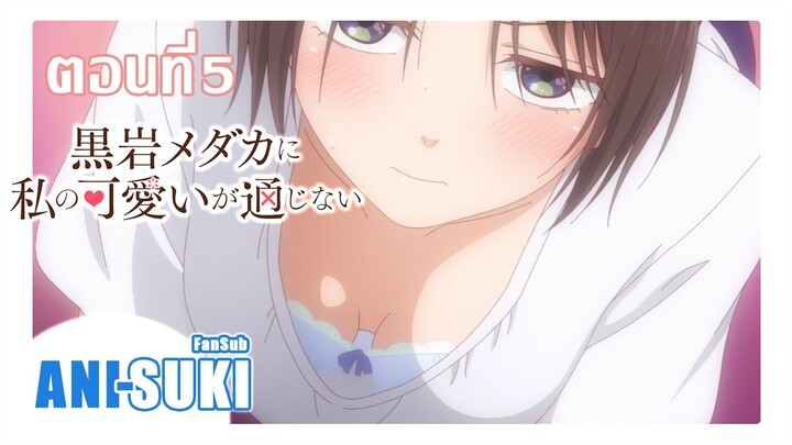 คุโรอิวะ เมดากะ ผู้ไม่เข้าใจในเสน่ห์ของฉัน ตอนที่ 5 [ซับไทย]