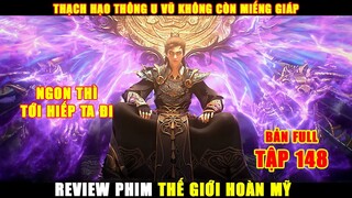 Thạch Hạo Thông Nát U Vũ Không Còn Miếng Giáp | Review Phim Thế Giới Hoàn Mỹ Tập 148 Full