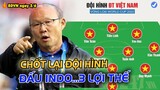 HLV Park chốt lại "ĐỘI HÌNH" đấu INDO, Chuyên Gia chỉ ra 3 lợi thế!