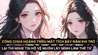 FULL Công chúa Hoàng Triều Mất Tích Bảy Năm Khi Trở Lại Nghe Tin Hộ Vệ  Muốn Lấy Mình Làm Thê Tử