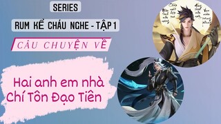 Tập 1-RUM KỂ CHÁU NGHE/ Câu chuyện về 2 anh em nhà Chí Tôn Đạo Tiên/ Rum○●Tulen○●Murad/ LIÊN QUÂN