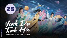 Tập 25 - Thuyết Minh| Vĩnh Dạ Tinh Hà - Love Game in Eastern Fantasy (Ngu Thư Hân, Đinh Vũ Hề,...)