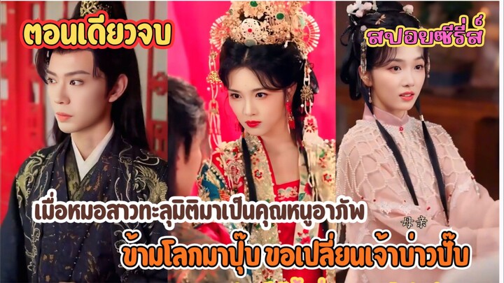 ข้ามโลกมาปุ๊บ! ขอเปลี่ยนเจ้าบ่าวคนแรกปั๊บ | เมื่อหมอสาวทะลุมิติมาเป็นคุณหนูอาภัพ  #สปอยซีรี่ส์