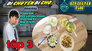 Bếp Của Tân Vlog - Di chuyển  - Đi chợ thẳng tiến tập 3