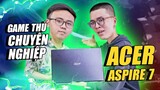 Acer Aspire 7 - Đánh giá cùng game thủ chuyên nghiệp