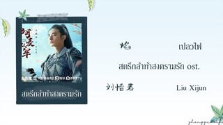 (THAISUB / PINYIN) 焰 เปลวไฟ – 刘惜君 Liu Xijun สตรีกล้าท้าสงครามรัก ost.