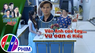 Vân Anh cao tay... vu oan dì Hiếu | TÌNH YÊU BẤT TỬ