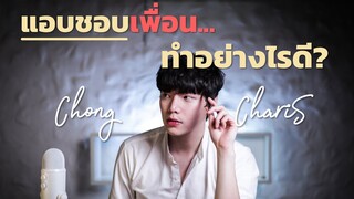 แอบชอบเพื่อน...ทำอย่างไรดี? | Chong Charis