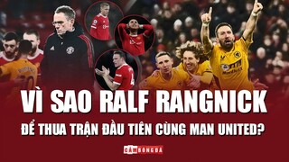 Vì sao HLV RALF RANGNICK để thua TRẬN ĐẦU TIÊN cùng MAN UNITED?