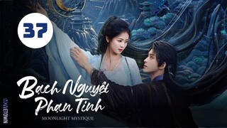 Tập 37 - Thuyết Minh| Bạch Nguyệt Phạn Tinh - Moonlight Mystique (Bạch Lộc, Ngao Thụy Bằng,...).