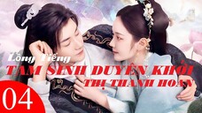 Tam Sinh Duyên Khởi Thị Thanh Hoan - Tập 04 | Lồng Tiếng