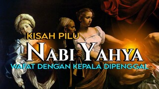 KISAH PERJALANAN HIDUP NABI YAHYA ALAIHISSALAM - WAFAT SANGAT TRAGIS