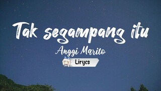 TAK SEGAMPANG ITU _     Anggi Marito