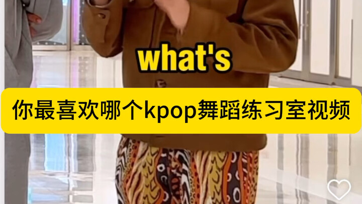 “你喜欢哪个KPOP舞蹈练习室视频？”