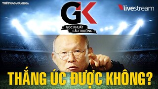 TRỰC TIẾP | Tuyển Việt Nam thắng Úc được không? Vòng loại World Cup 2022 | GÓC KHUẤT CẦU TRƯỜNG 4