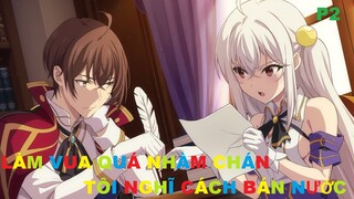 Làm vua nhưng quá nhàm chán tôi nghĩ cách bán nước Phần 2/2 | Tóm tắt anime | MOE ANIME