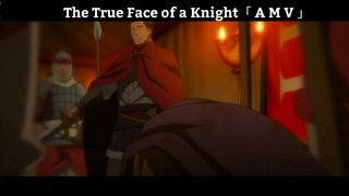 The True Face of a Knight「  A M V 」Hay Nhất
